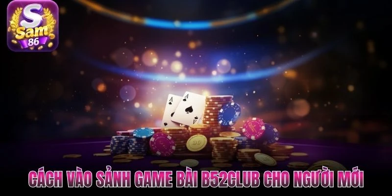 Cách vào sảnh game bài B52club cho người mới Cách vào sảnh game bài B52club cho người mới