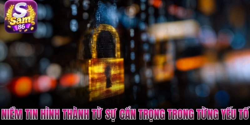Niềm tin hình thành từ sự cẩn trọng trong từng yếu tố
