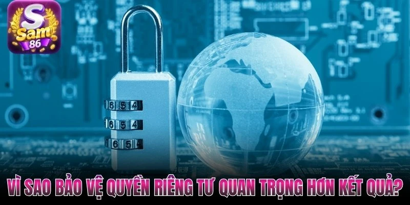 Vì sao bảo vệ quyền riêng tư quan trọng hơn kết quả?